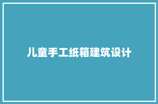 儿童手工纸箱建筑设计 常用建材