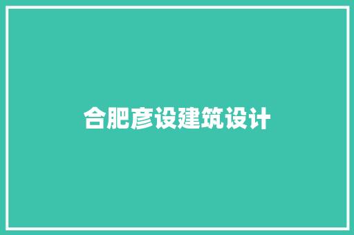 合肥彦设建筑设计 施工工艺