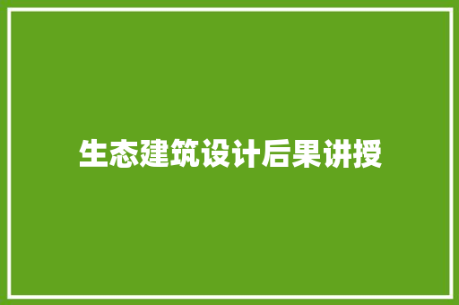 生态建筑设计后果讲授