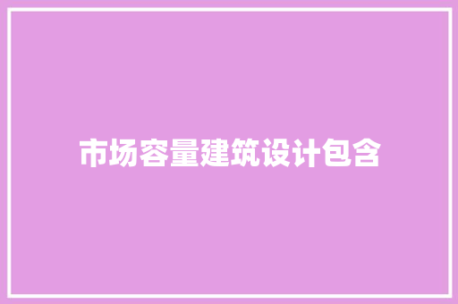 市场容量建筑设计包含 知识问答