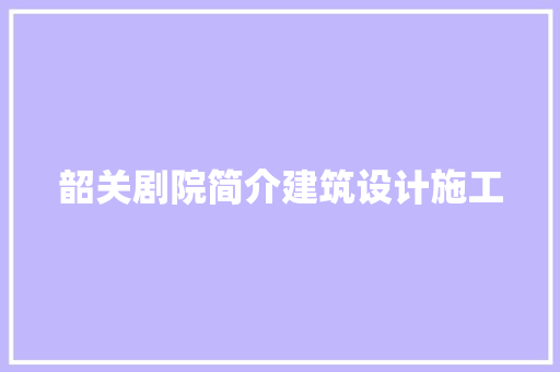 韶关剧院简介建筑设计施工 知识问答