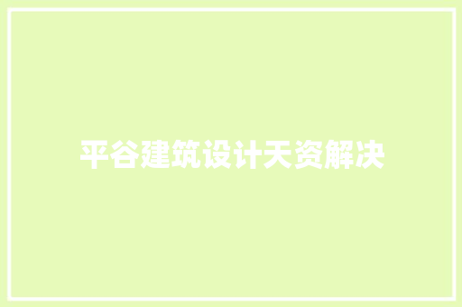 平谷建筑设计天资解决 施工技术