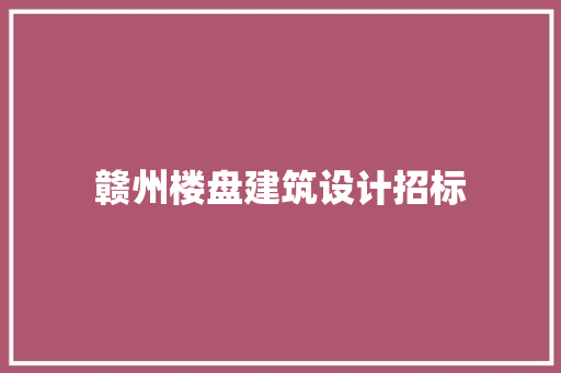 赣州楼盘建筑设计招标