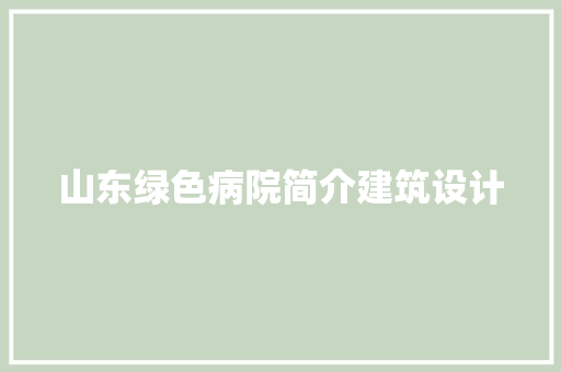 山东绿色病院简介建筑设计