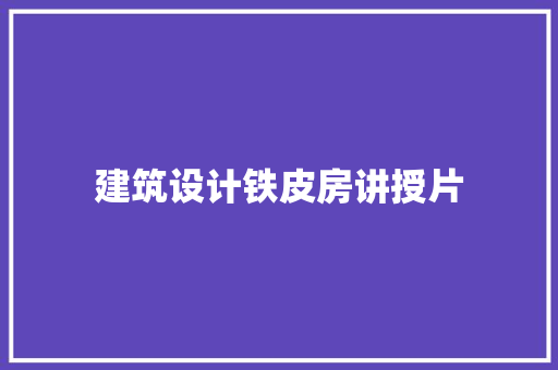 建筑设计铁皮房讲授片