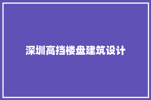 深圳高挡楼盘建筑设计 住宅建筑设计