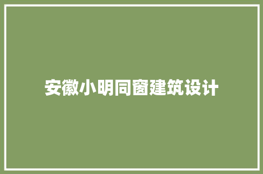 安徽小明同窗建筑设计
