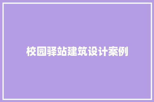 校园驿站建筑设计案例 生态建筑设计