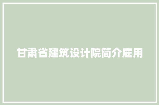 甘肃省建筑设计院简介雇用