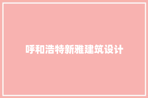 呼和浩特新雅建筑设计 施工技术