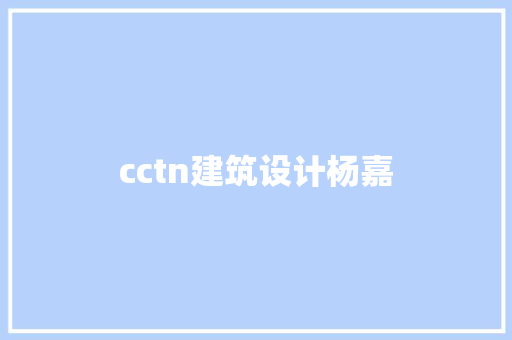 cctn建筑设计杨嘉 设计原则 cctn建筑设计杨嘉 设计原则