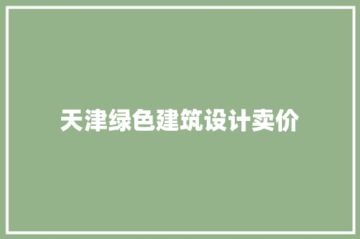 天津绿色建筑设计卖价 建筑法规