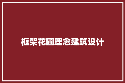 框架花圃理念建筑设计 知识问答