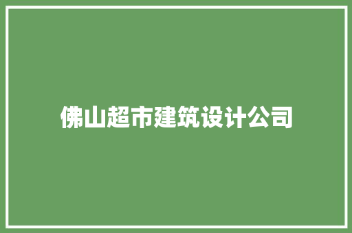 佛山超市建筑设计公司 施工管理