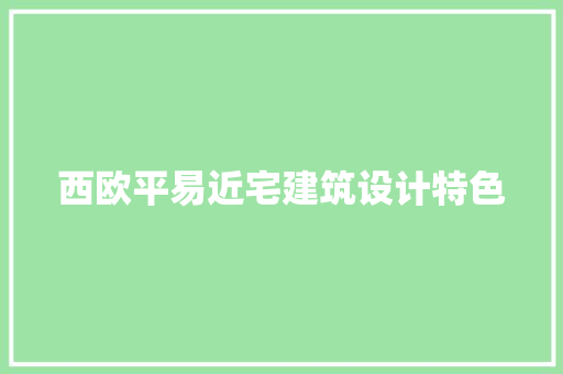 西欧平易近宅建筑设计特色 施工管理