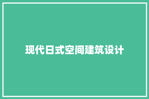 现代日式空间建筑设计 常用建材 现代日式空间建筑设计 常用建材