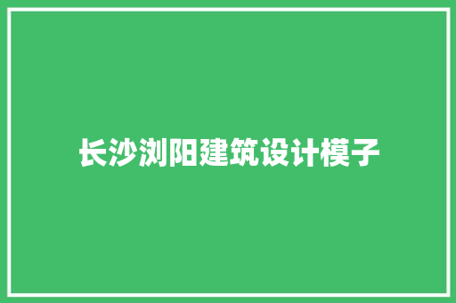长沙浏阳建筑设计模子
