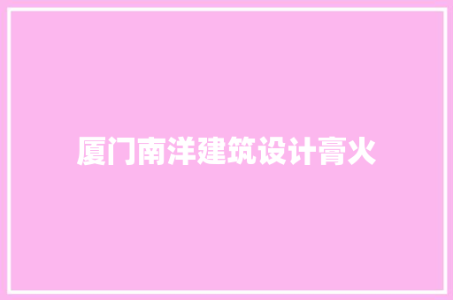 厦门南洋建筑设计膏火