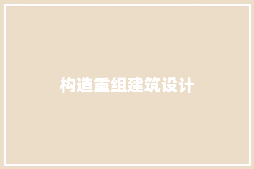 构造重组建筑设计 生态建筑设计