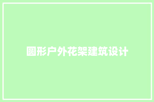 圆形户外花架建筑设计