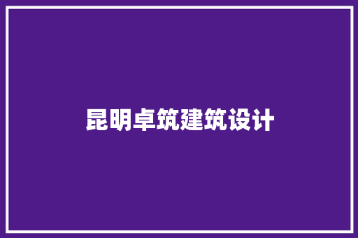 昆明卓筑建筑设计 施工技术