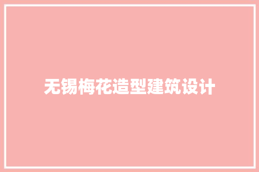 无锡梅花造型建筑设计 常用建材