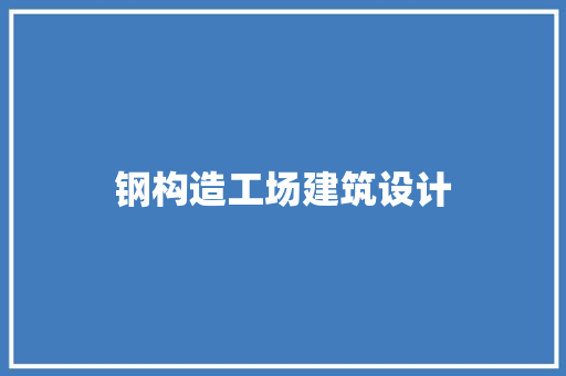 钢构造工场建筑设计 施工工艺