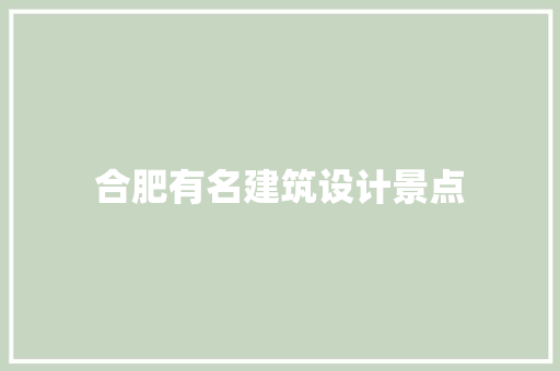 合肥有名建筑设计景点