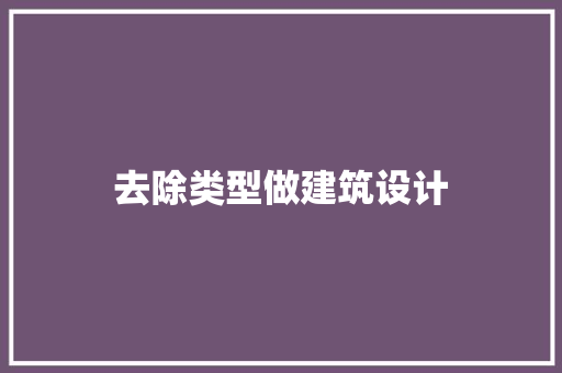 去除类型做建筑设计