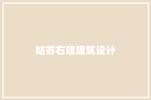 姑苏右建建筑设计 知识问答 姑苏右建建筑设计 知识问答
