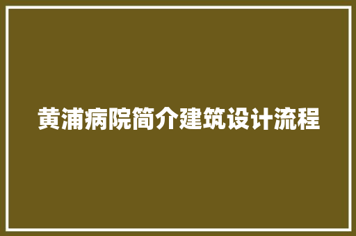 黄浦病院简介建筑设计流程 施工管理