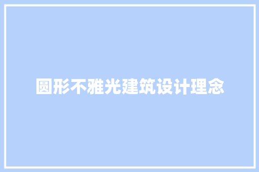 圆形不雅光建筑设计理念 施工工艺