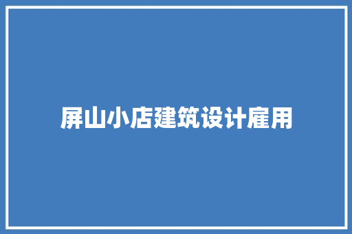 屏山小店建筑设计雇用 知识问答