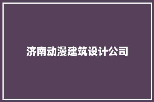 济南动漫建筑设计公司 施工技术