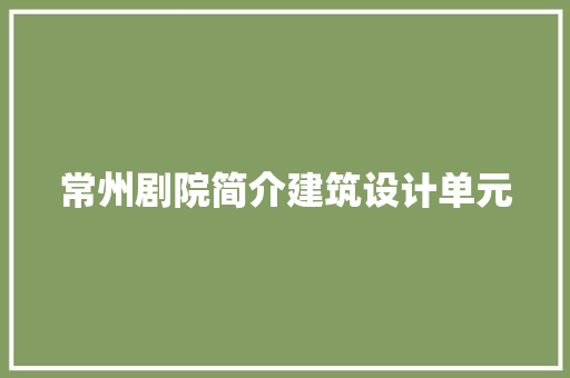 常州剧院简介建筑设计单元 施工工艺