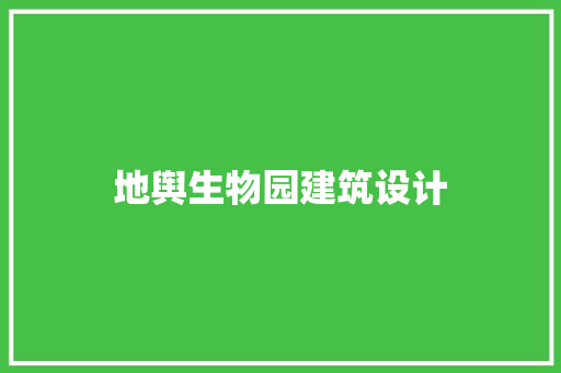 地舆生物园建筑设计 生态建筑设计