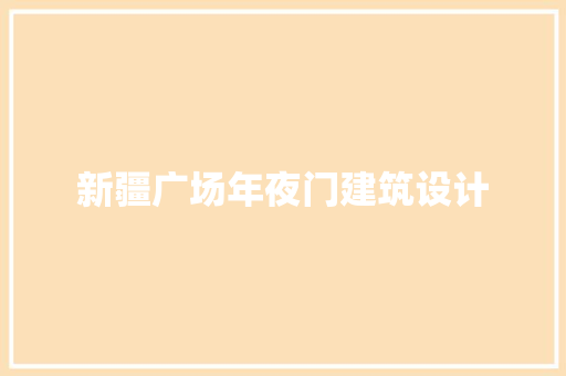 新疆广场年夜门建筑设计 新型材料