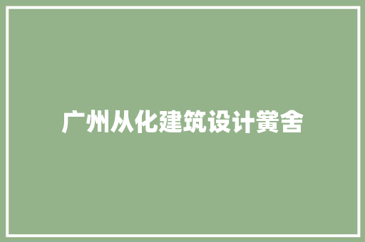 广州从化建筑设计黉舍 设计原则