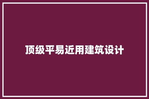 顶级平易近用建筑设计 住宅建筑设计