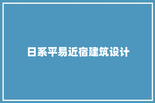 日系平易近宿建筑设计 工艺流程