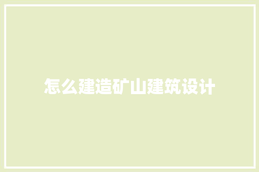 怎么建造矿山建筑设计 住宅建筑设计