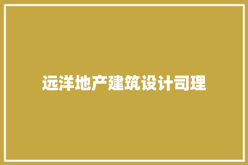 远洋地产建筑设计司理 材料设备