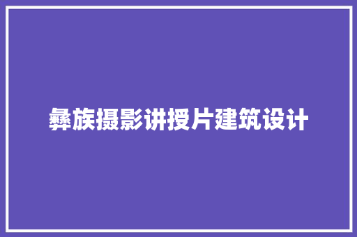 彝族摄影讲授片建筑设计 住宅建筑设计