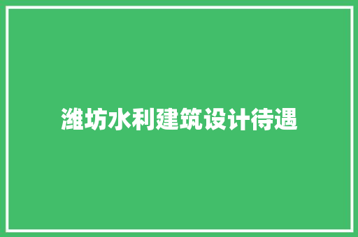 潍坊水利建筑设计待遇