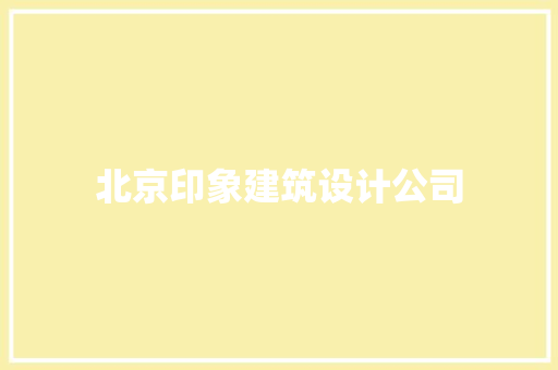 北京印象建筑设计公司 施工工艺