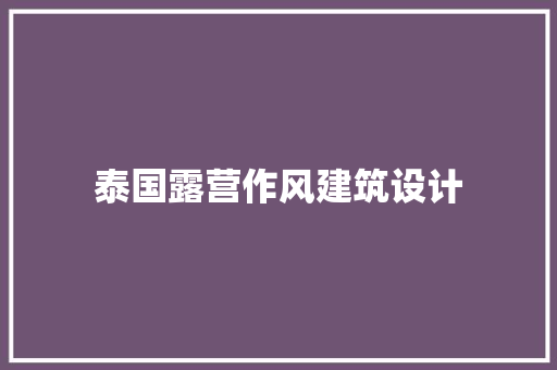 泰国露营作风建筑设计 施工工艺