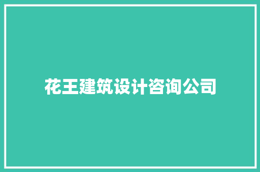 花王建筑设计咨询公司 知识问答