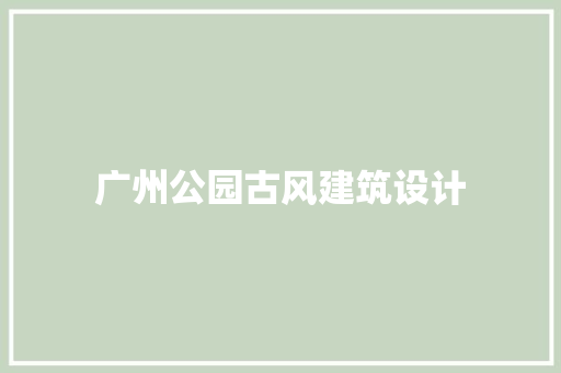 广州公园古风建筑设计 住宅建筑设计