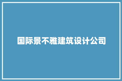 国际景不雅建筑设计公司