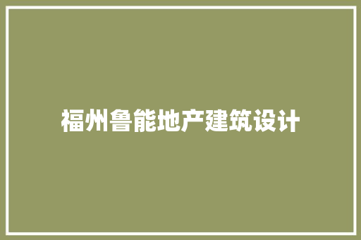 福州鲁能地产建筑设计